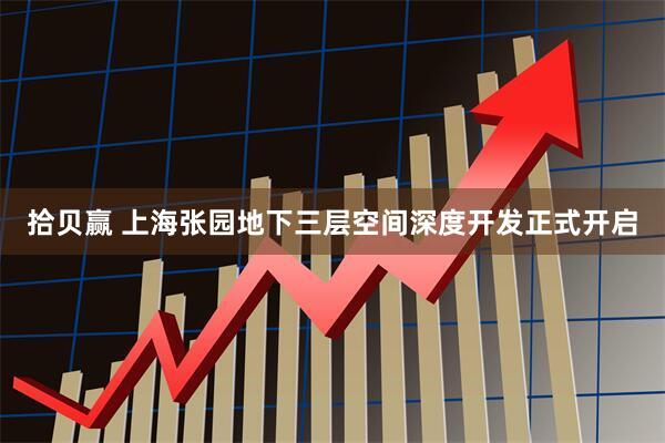 拾贝赢 上海张园地下三层空间深度开发正式开启