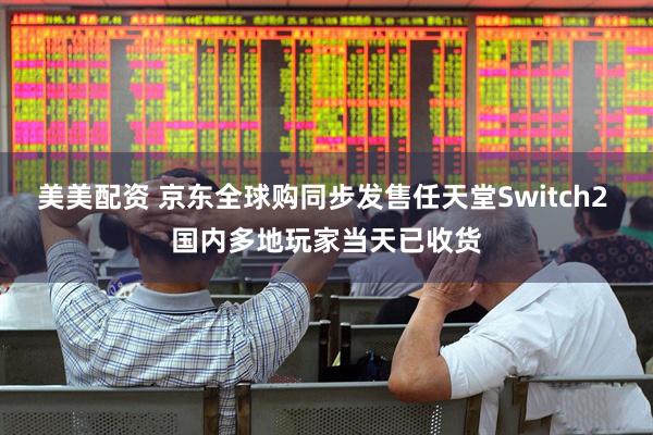 美美配资 京东全球购同步发售任天堂Switch2 国内多地玩家当天已收货