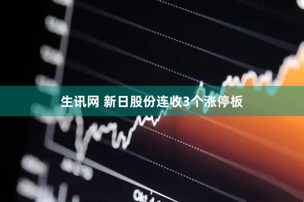 生讯网 新日股份连收3个涨停板