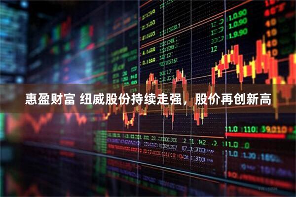 惠盈财富 纽威股份持续走强，股价再创新高