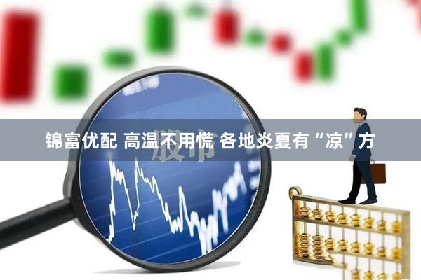 锦富优配 高温不用慌 各地炎夏有“凉”方