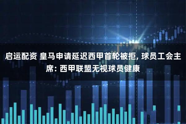 启运配资 皇马申请延迟西甲首轮被拒, 球员工会主席: 西甲联盟无视球员健康