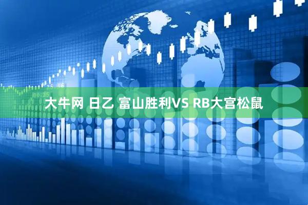 大牛网 日乙 富山胜利VS RB大宫松鼠