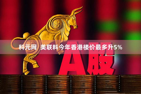 科元网  美联料今年香港楼价最多升5%