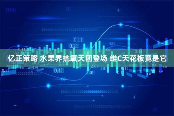 亿正策略 水果界抗氧天团登场 维C天花板竟是它
