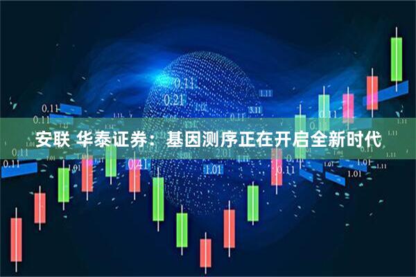 安联 华泰证券：基因测序正在开启全新时代