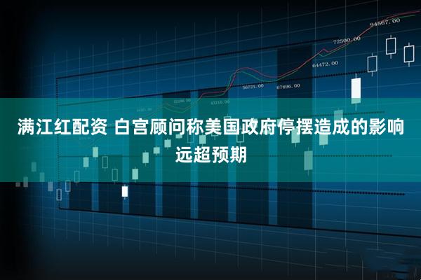 满江红配资 白宫顾问称美国政府停摆造成的影响远超预期
